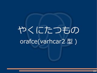 22
やくにたつもの
orafce(varhcar2 型 )
 