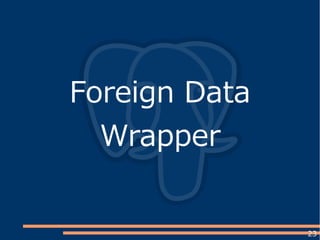 23
Foreign Data
Wrapper
 