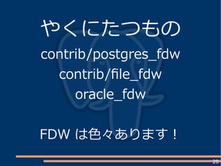 28
やくにたつもの
contrib/postgres_fdw
contrib/file_fdw
oracle_fdw
FDW は色々あります！
 