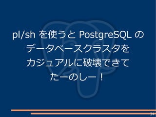 34
pl/sh を使うと PostgreSQL の
データベースクラスタを
カジュアルに破壊できて
たーのしー！
 