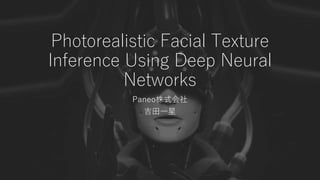 Photorealistic Facial Texture
Inference Using Deep Neural
Networks
Paneo株式会社
吉田一星
 