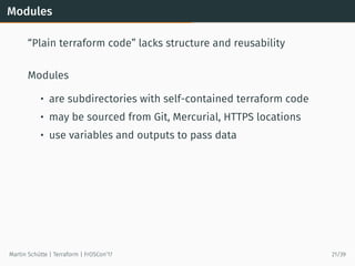 Modules
“Plain terraform code” lacks structure and reusability
Modules
• are subdirectories with self-contained terraform ...
