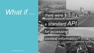 16
What if ... there were
a standard API
for accessing
context information?
20 August 2017 - Cairo
 