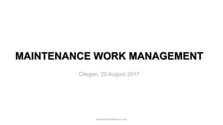 MAINTENANCE WORK MANAGEMENT
afebriyanto21@yahoo.com
Cilegon, 20 August 2017
 