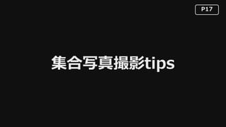 P17
集合写真撮影tips
 