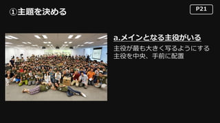 P21
①主題を決める
a.メインとなる主役がいる
主役が最も⼤きく写るようにする
主役を中央、⼿前に配置
 