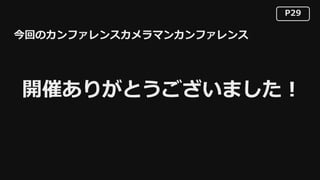 P29
今回のカンファレンスカメラマンカンファレンス
開催ありがとうございました！
 