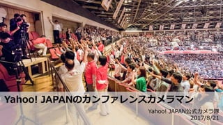 Yahoo! JAPANのカンファレンスカメラマン
Yahoo! JAPAN公式カメラ隊
2017/8/21
 