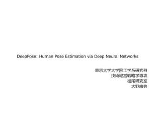 DeepPose: Human Pose Estimation via Deep Neural Networks
東京⼤学⼤学院⼯学系研究科
技術経営戦略学専攻
松尾研究室
⼤野峻典
 