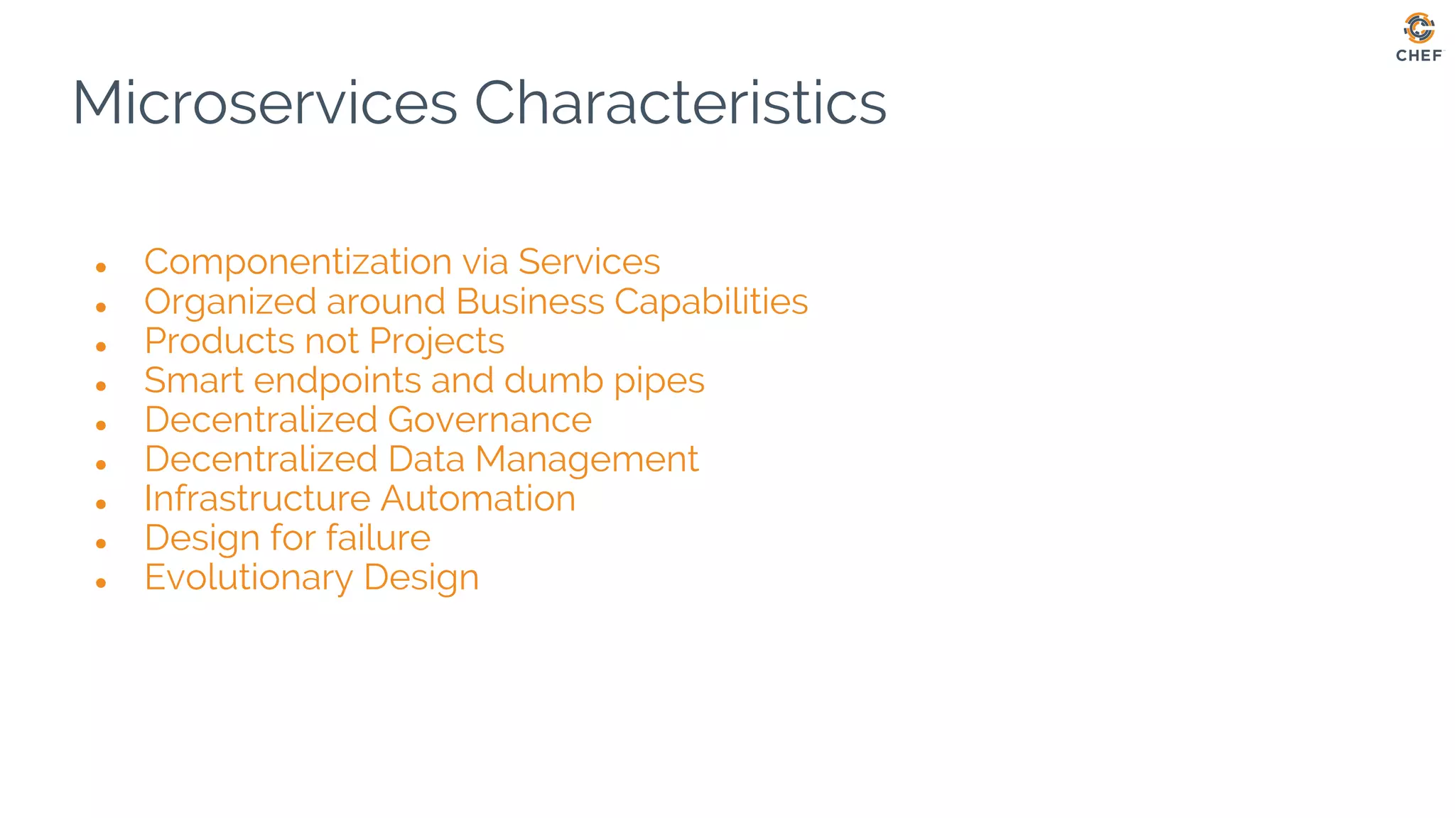 Microservices Characteristics
● Componentization via Services
● Organized around Business Capabilities
● Products not Projects
● Smart endpoints and dumb pipes
● Decentralized Governance
● Decentralized Data Management
● Infrastructure Automation
● Design for failure
● Evolutionary Design
 