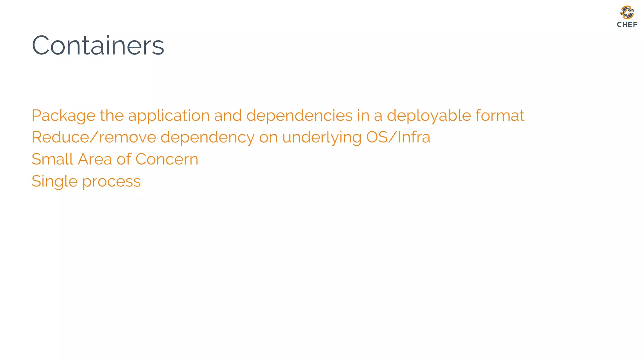 Containers
Package the application and dependencies in a deployable format
Reduce/remove dependency on underlying OS/Infra
Small Area of Concern
Single process
 