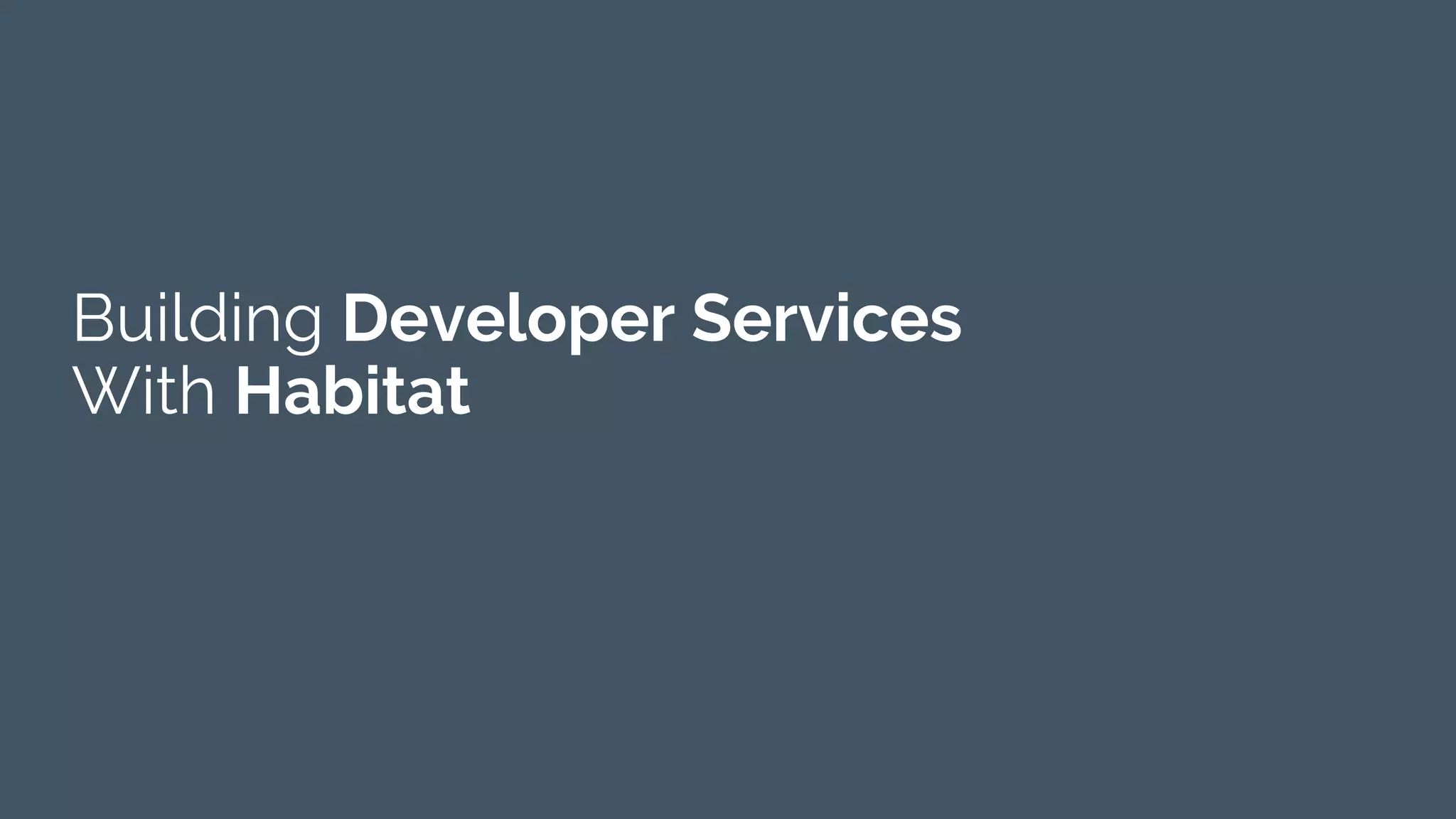 Building Developer Services
With Habitat
 