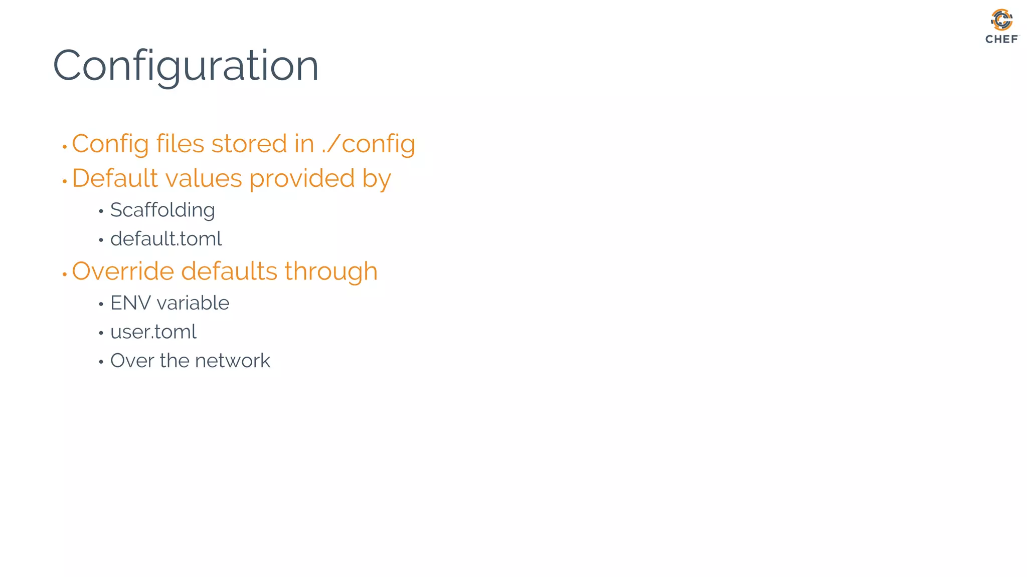 Configuration
• Config files stored in ./config
• Default values provided by
• Scaffolding
• default.toml
• Override defaults through
• ENV variable
• user.toml
• Over the network
 