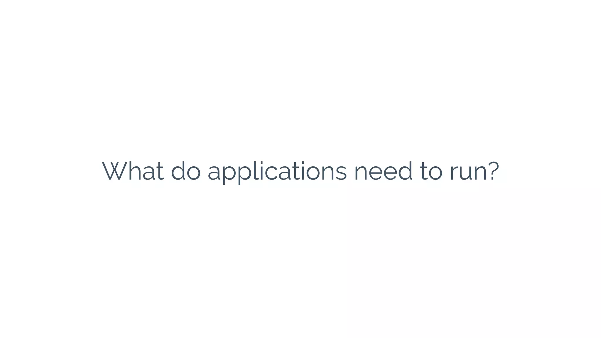 What do applications need to run?
 