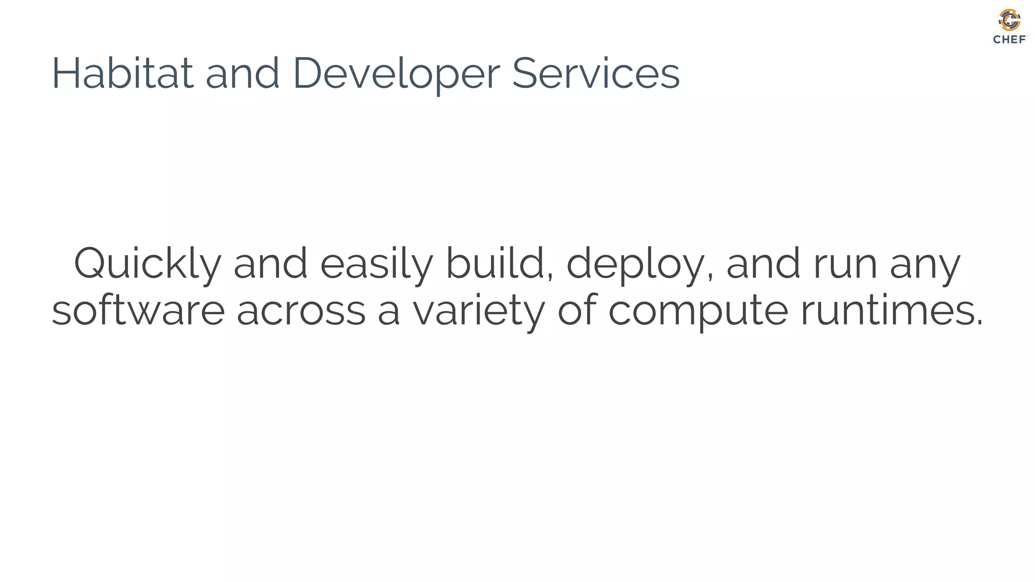 Habitat and Developer Services
Quickly and easily build, deploy, and run any
software across a variety of compute runtimes.
 