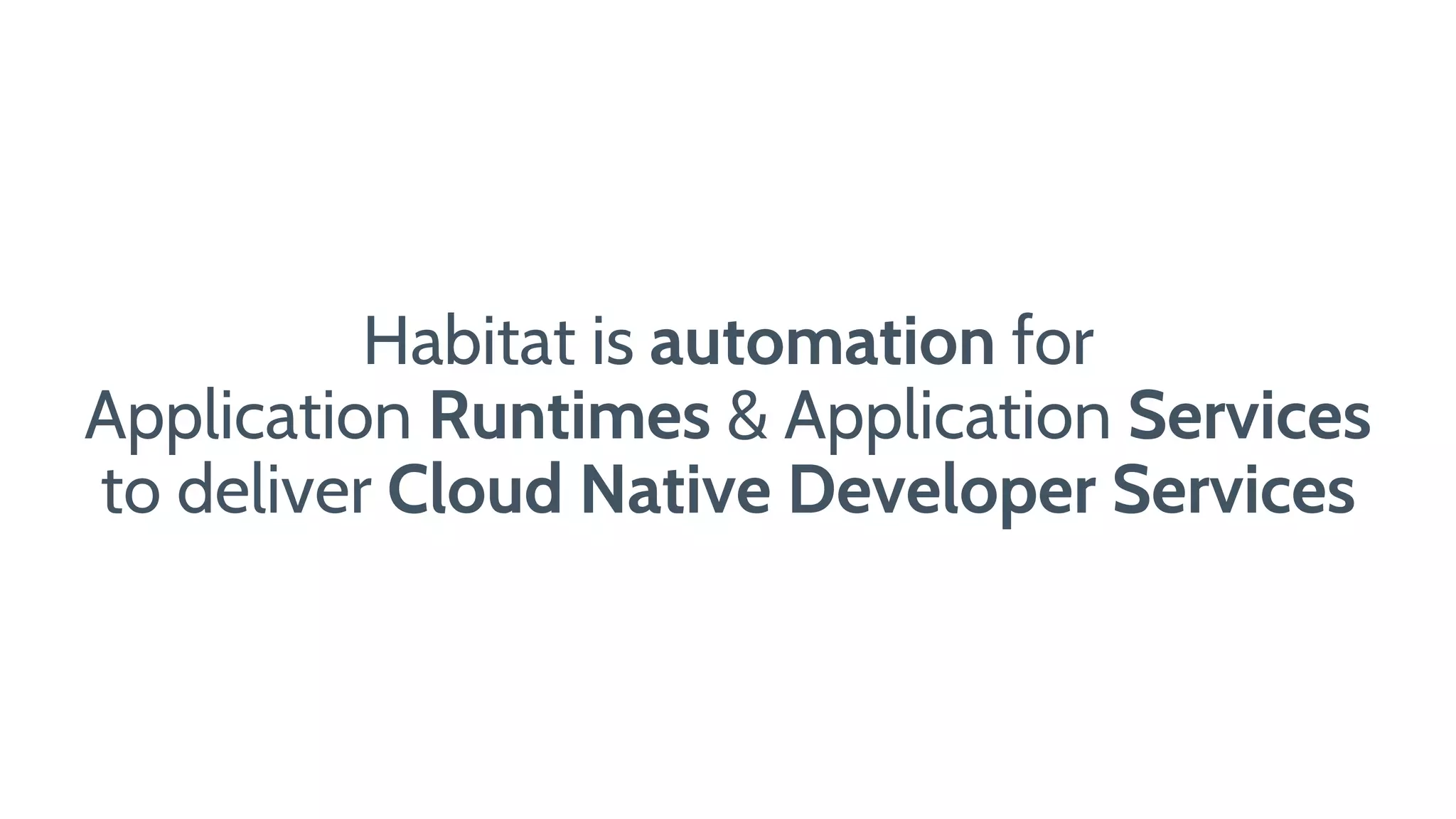 Habitat is automation for
Application Runtimes & Application Services
to deliver Cloud Native Developer Services
 