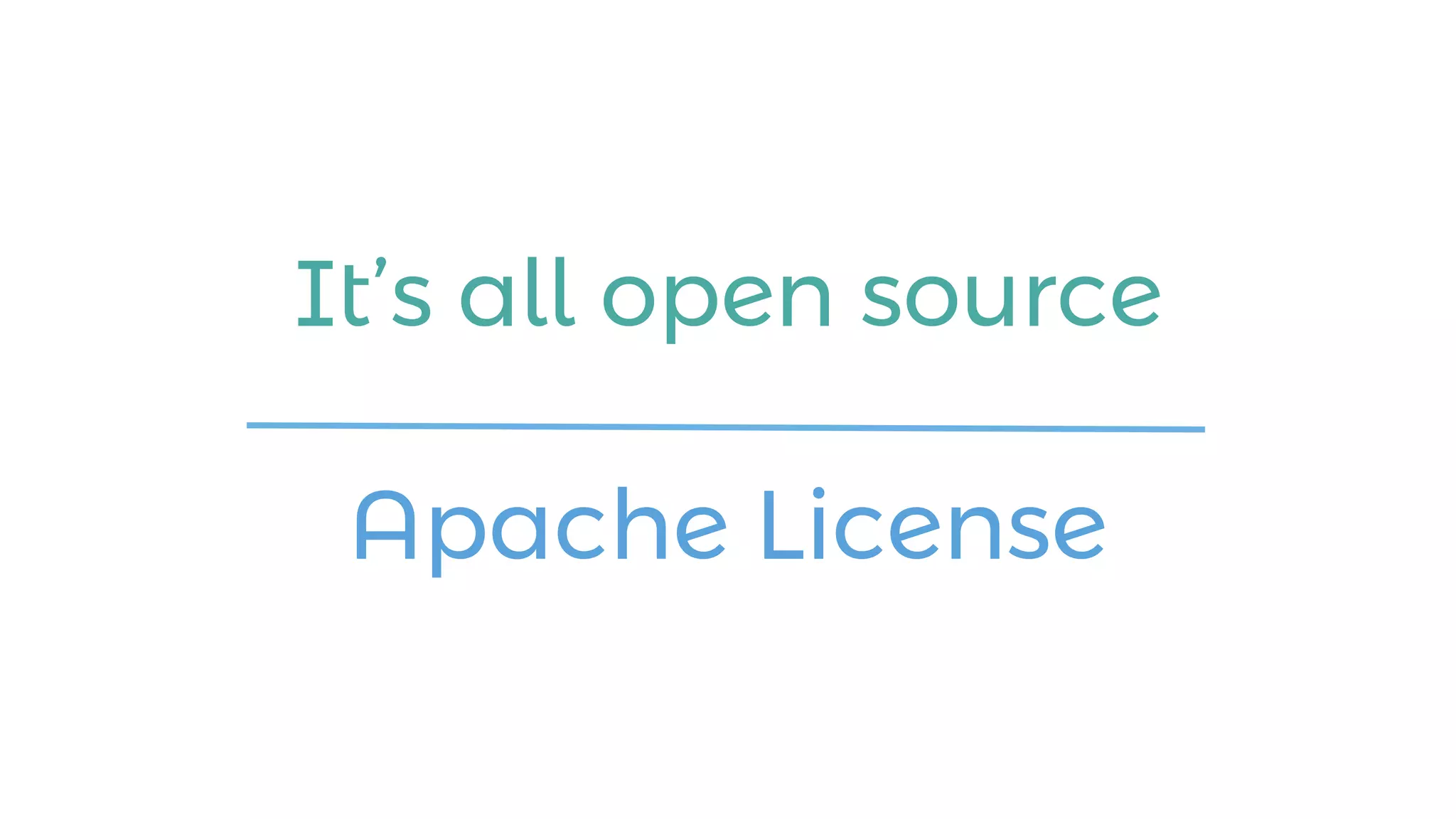 It’s all open source
Apache License
 