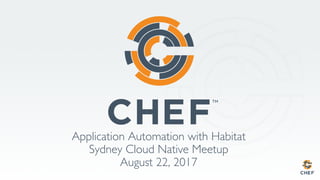 Application Automation with Habitat
Sydney Cloud Native Meetup
August 22, 2017
 