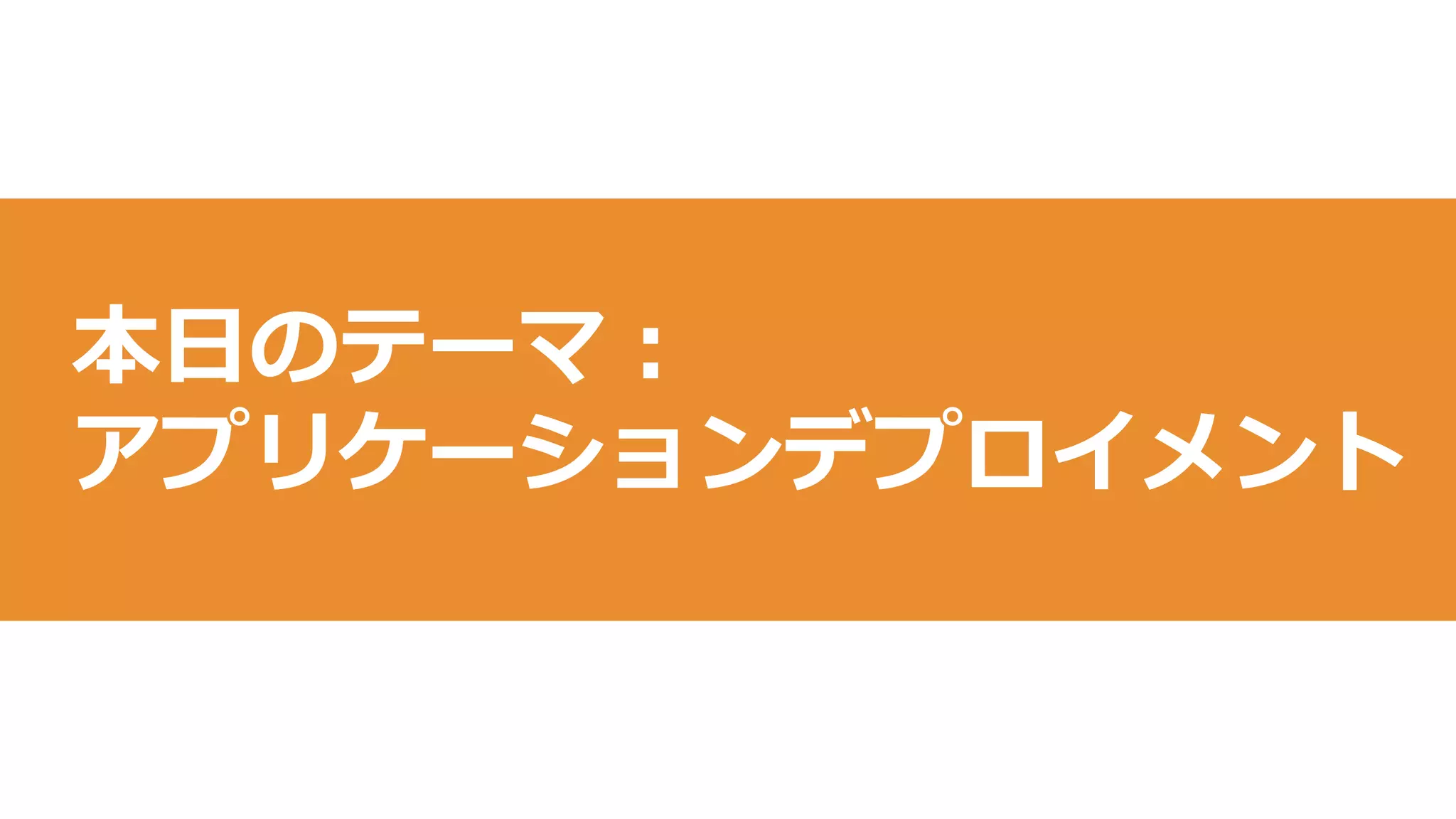 5
本日のテーマ：
アプリケーションデプロイメント
 