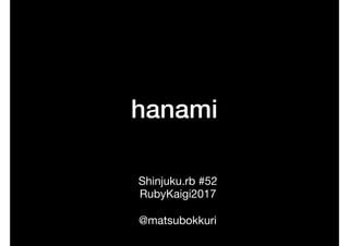 hanami
Shinjuku.rb #52

RubyKaigi2017

@matsubokkuri
 