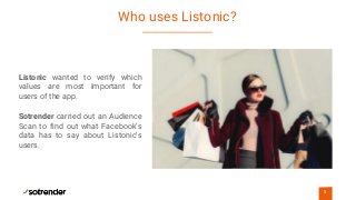 Who uses Listonic?
3
Listonic wanted to verify which
values are most important for
users of the app.
Sotrender carried out an Audience
Scan to find out what Facebook’s
data has to say about Listonic’s
users.
 