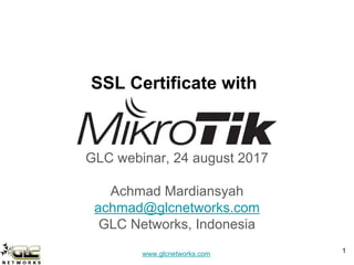 www.glcnetworks.com
SSL Certificate with
GLC webinar, 24 august 2017
Achmad Mardiansyah
achmad@glcnetworks.com
GLC Networks, Indonesia
1
 