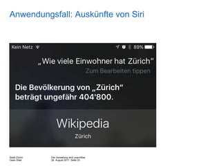 Die Verwaltung wird unsichtbar
24. August 2017, Seite 33
Stadt Zürich
Open Data
Anwendungsfall: Auskünfte von Siri
 