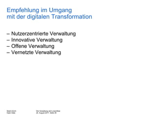 Die Verwaltung wird unsichtbar
24. August 2017, Seite 39
Stadt Zürich
Open Data
Empfehlung im Umgang
mit der digitalen Transformation
– Nutzerzentrierte Verwaltung
– Innovative Verwaltung
– Offene Verwaltung
– Vernetzte Verwaltung
 
