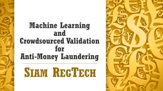 Machine Learning
and
Crowdsourced Validation
for
Anti-Money Laundering
SIAM REGTECH
 