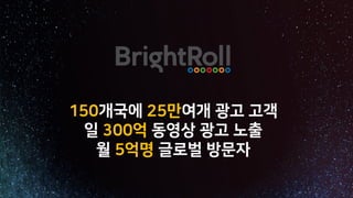 150개국에 25만여개 광고 고객
일 300억 동영상 광고 노출
월 5억명 글로벌 방문자
 