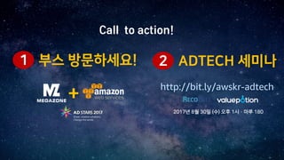 +
1 부스 방문하세요!
Call to action!
2 ADTECH 세미나
http://bit.ly/awskr-adtech
2017년 8월 30일 (수) 오후 1시 · 마루 180
 