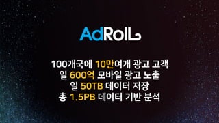 100개국에 10만여개 광고 고객
일 600억 모바일 광고 노출
일 50TB 데이터 저장
총 1.5PB 데이터 기반 분석
 