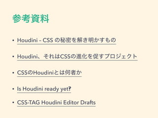 • Houdini – CSS
• Houdini CSS
• CSS Houdini
• Is Houdini ready yet‽
• CSS-TAG Houdini Editor Drafts
 