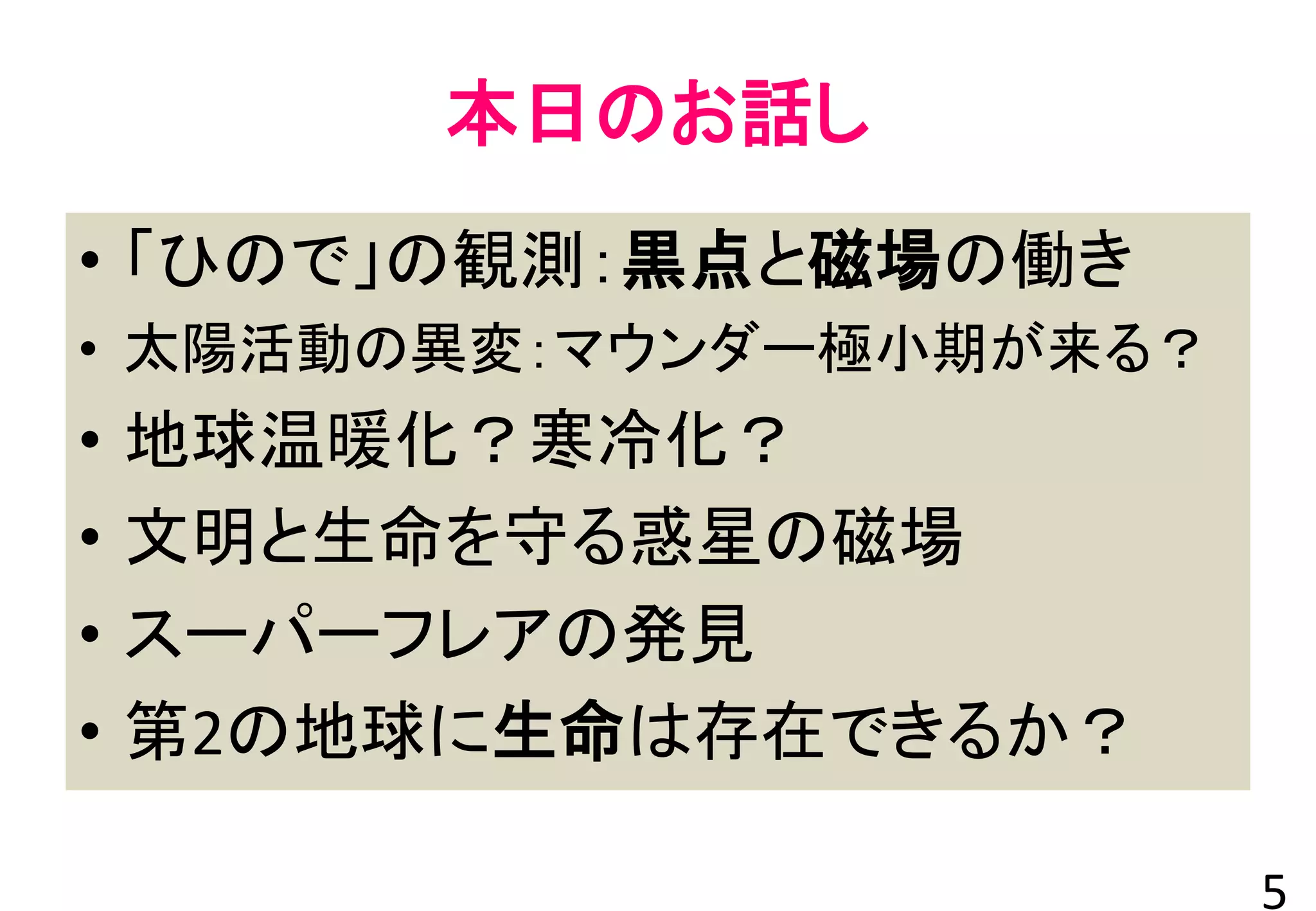 本日のお話し
• 「ひので」の観測：黒点と磁場の働き
• 太陽活動の異変：マウンダー極小期が来る？
• 地球温暖化？寒冷化？
• 文明と生命を守る惑星の磁場
• スーパーフレアの発見
• 第2の地球に生命は存在できるか？
5
 