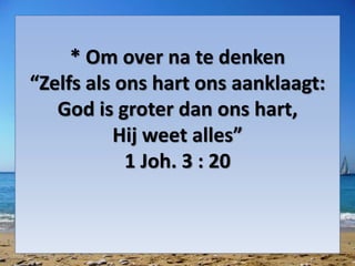 * Om over na te denken
“Zelfs als ons hart ons aanklaagt:
God is groter dan ons hart,
Hij weet alles”
1 Joh. 3 : 20
 
