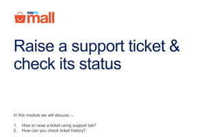 Raise a support ticket &
check its status
In this module we will discuss :-
1. How to raise a ticket using support tab?
2. How can you check ticket history?
 