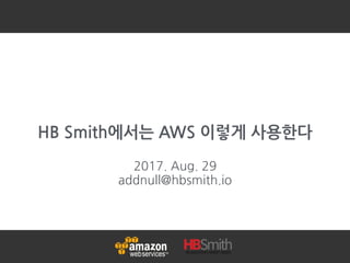 HB Smith에서는 AWS 이렇게 사용한다
2017. Aug. 29
addnull@hbsmith.io
 