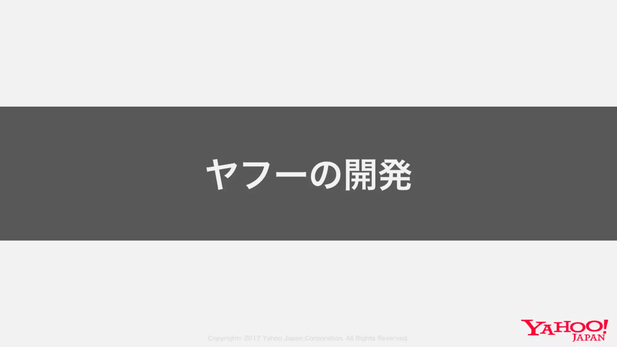 Copyright© 2017 Yahoo Japan Corporation. All Rights Reserved.
ヤフーの開発
 