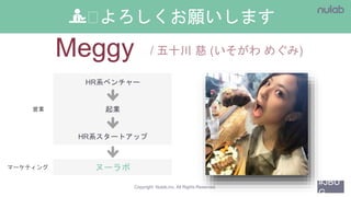 #JBU
G
Copyright Nulab,inc. All Rights Reserved.
💁🏽よろしくお願いします
HR系ベンチャー
起業
HR系スタートアップ
ヌーラボ
営業
マーケティング
Meggy
 