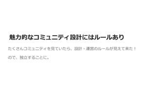 たくさんコミュニティを見ていたら、設計・運営のルールが見えて来た！
ので、独立することに。
魅力的なコミュニティ設計にはルールあり
 