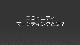 コミュニティ
マーケティングとは？
 