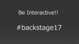 #backstage17
Be Interactive!!
 