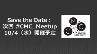Save the Date：
次回 #CMC_Meetup
10/4（水）開催予定
 