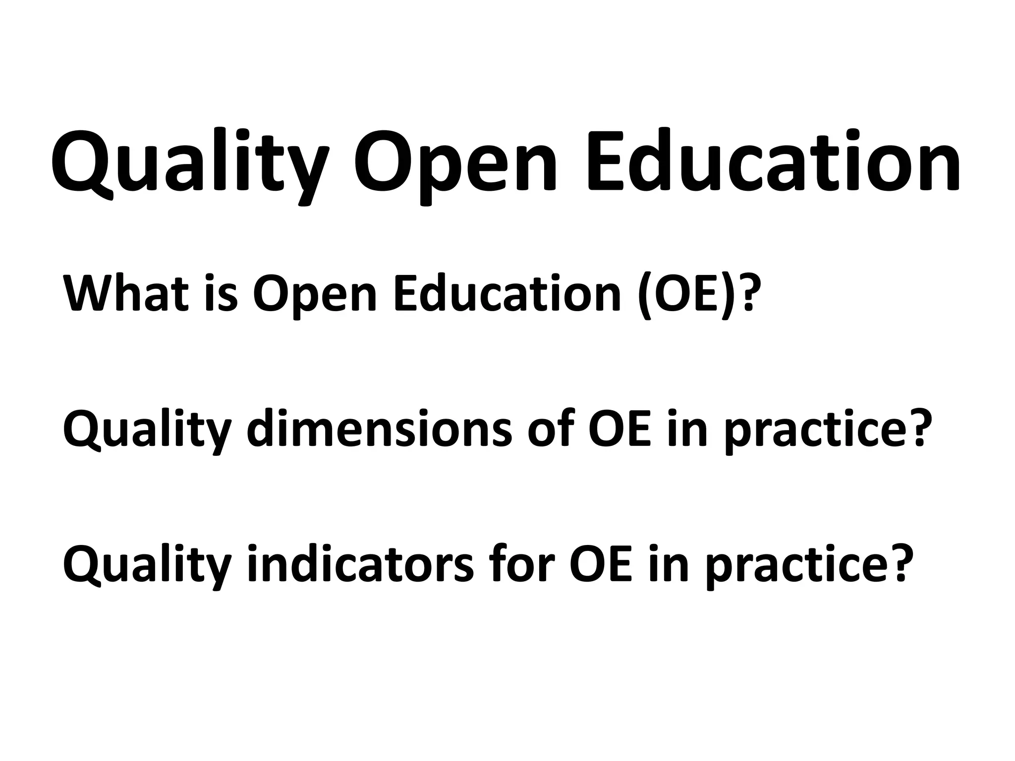 What is Open Education (OE)?
Quality dimensions of OE in practice?
Quality indicators for OE in practice?
Quality Open Education
 