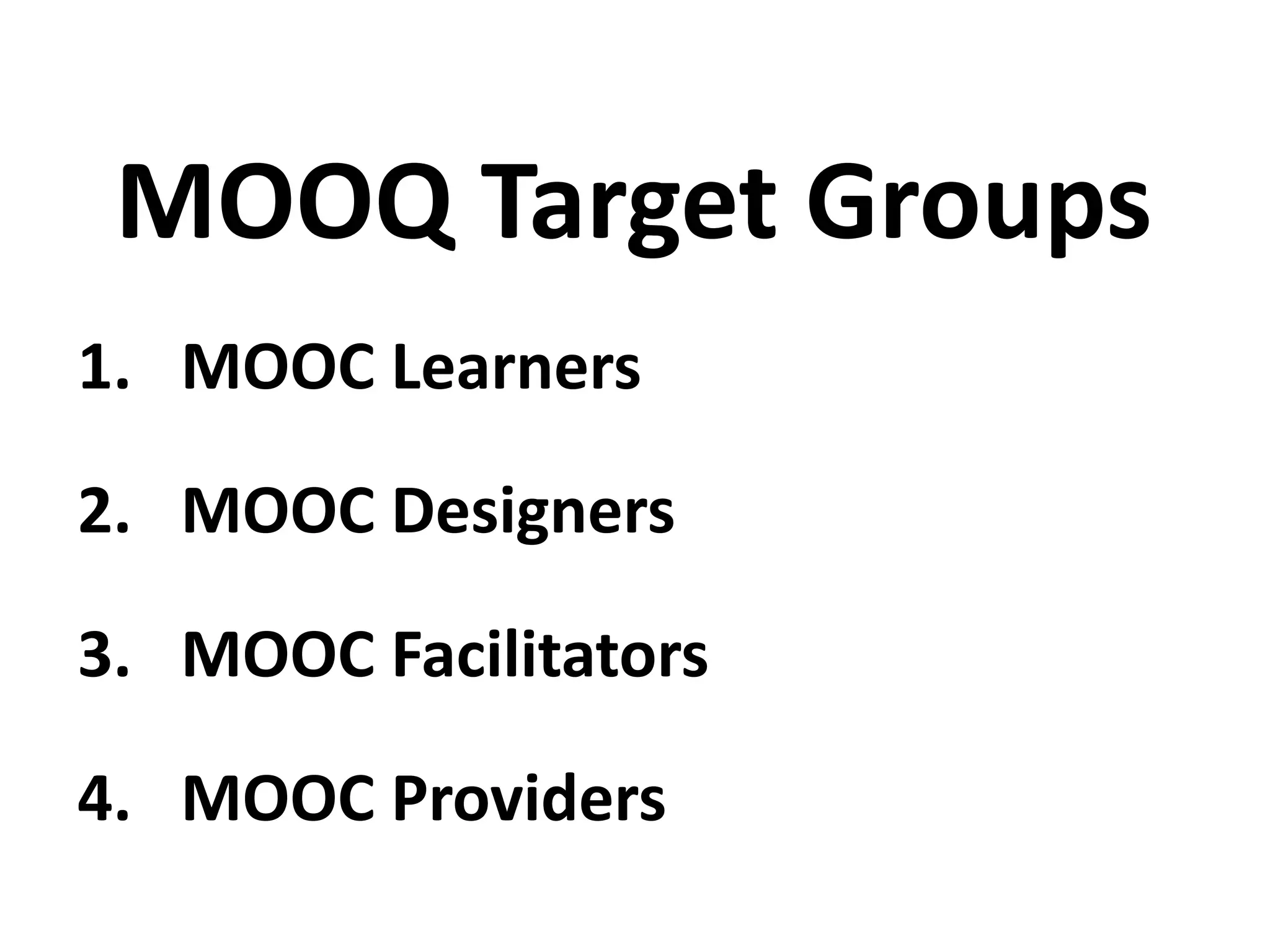 1. MOOC Learners
2. MOOC Designers
3. MOOC Facilitators
4. MOOC Providers
MOOQ Target Groups
 
