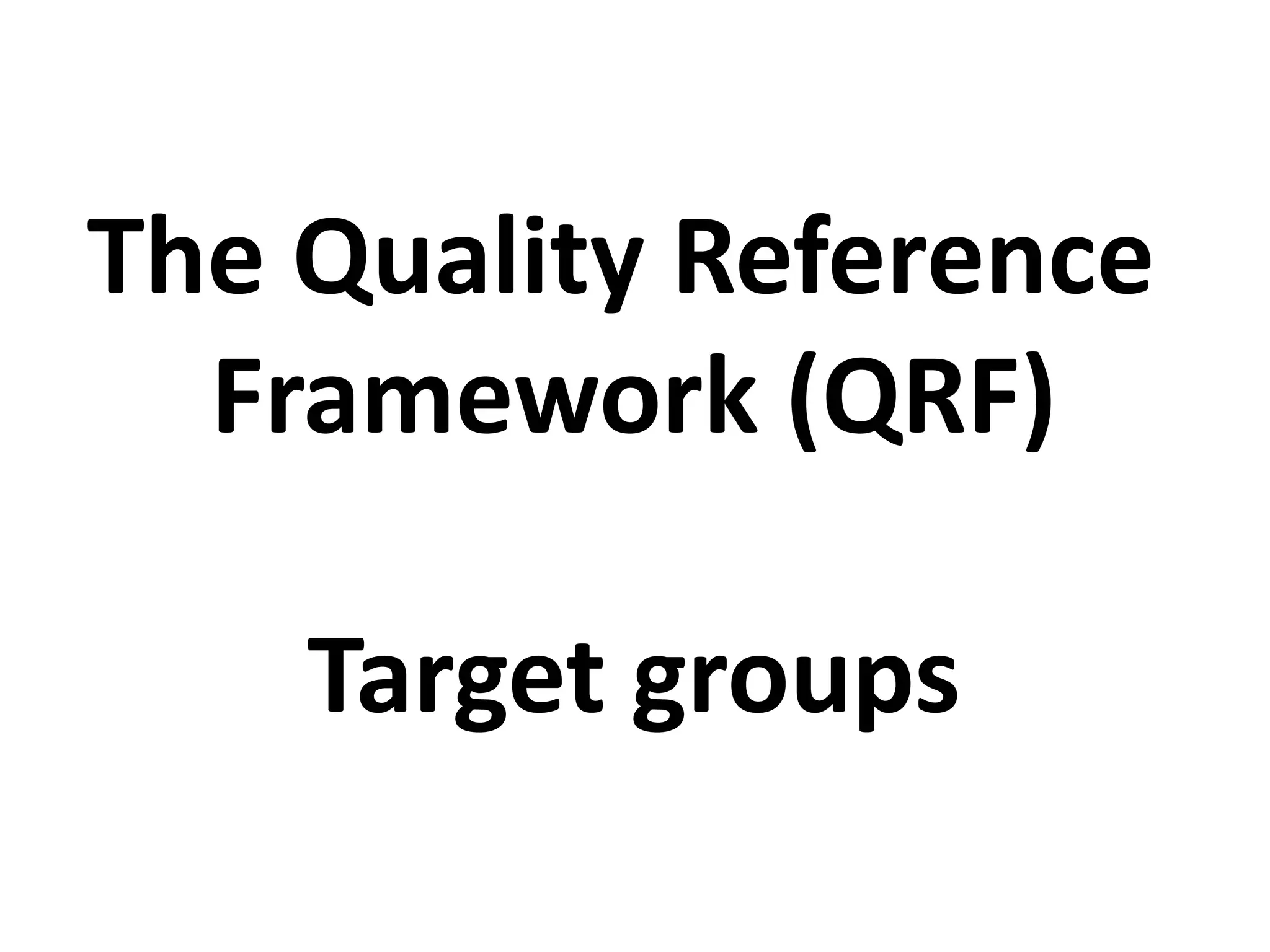 The Quality Reference
Framework (QRF)
Target groups
 
