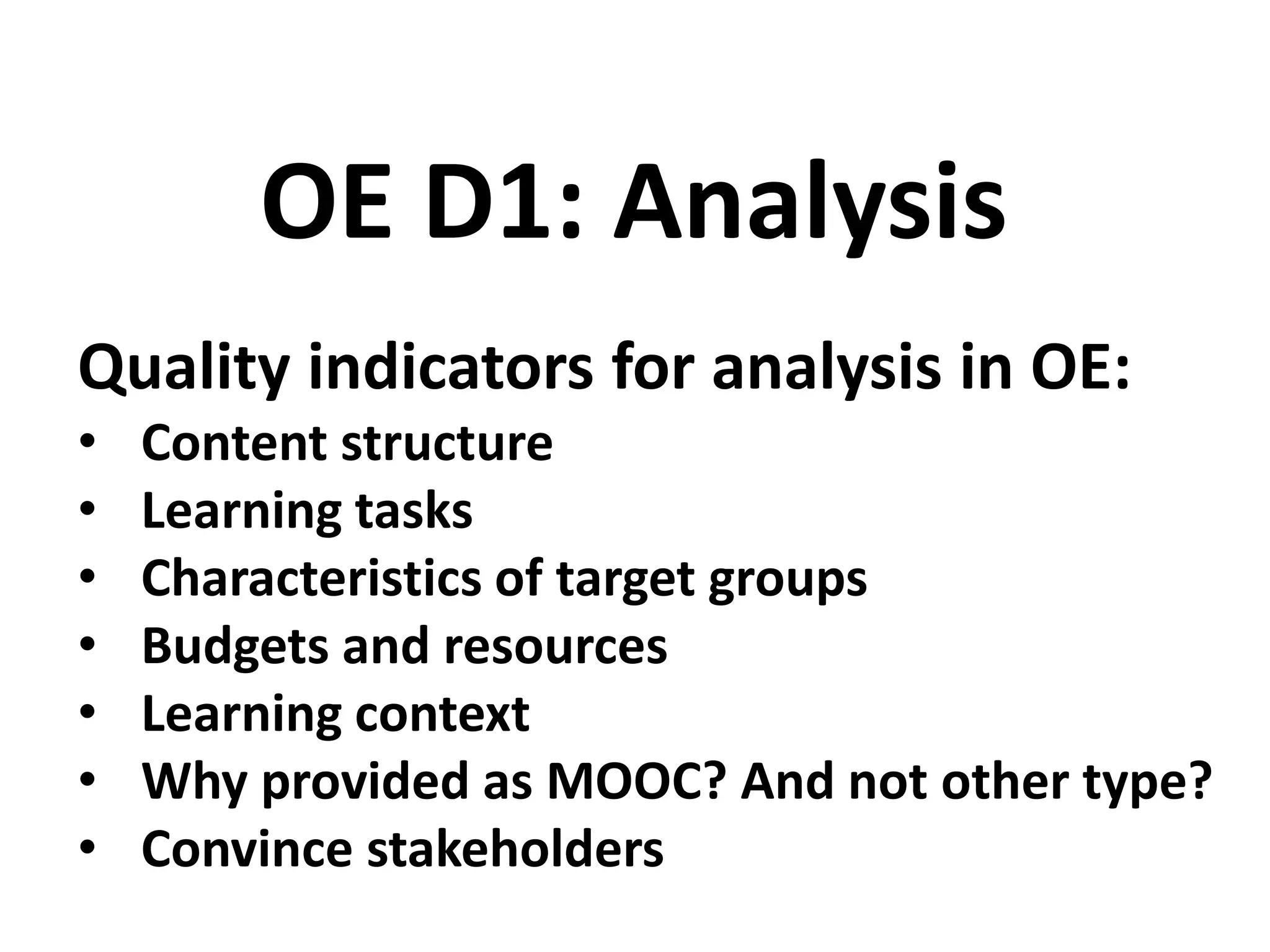 Quality indicators for analysis in OE:
• Content structure
• Learning tasks
• Characteristics of target groups
• Budgets and resources
• Learning context
• Why provided as MOOC? And not other type?
• Convince stakeholders
OE D1: Analysis
 