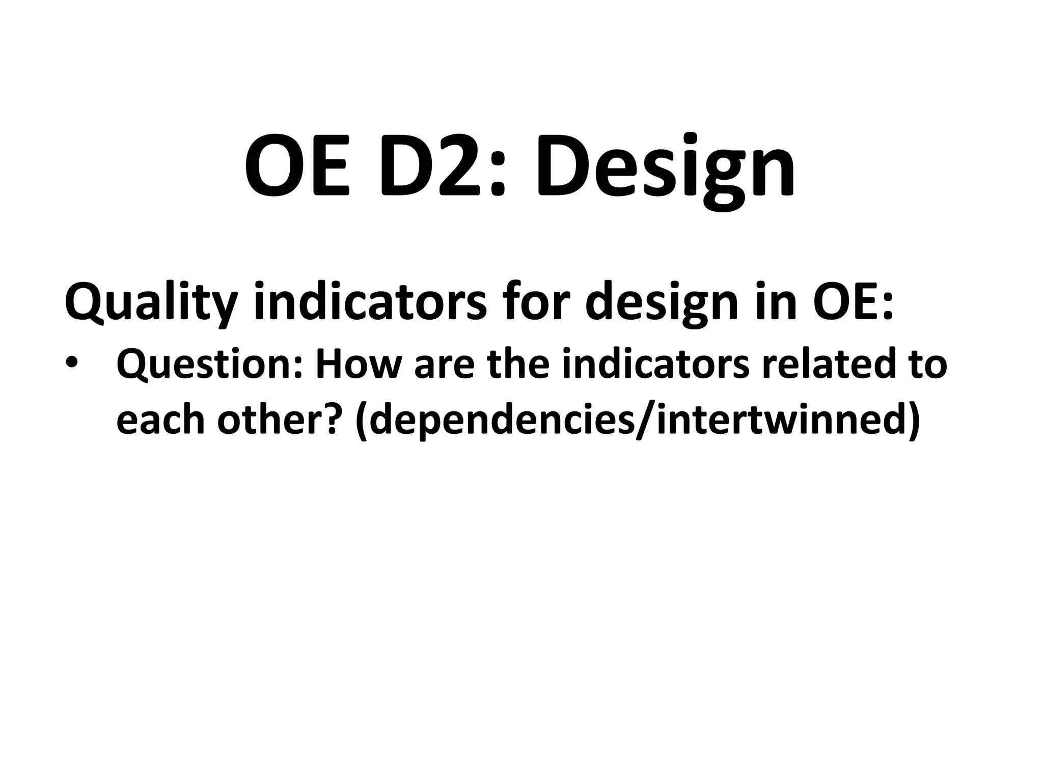 Quality indicators for design in OE:
• Question: How are the indicators related to
each other? (dependencies/intertwinned)
OE D2: Design
 