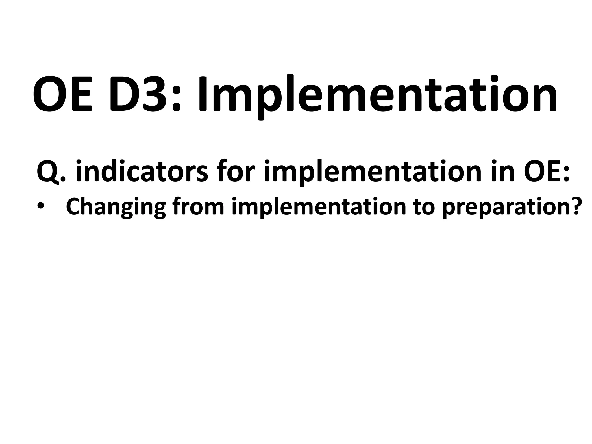 Q. indicators for implementation in OE:
• Changing from implementation to preparation?
OE D3: Implementation
 