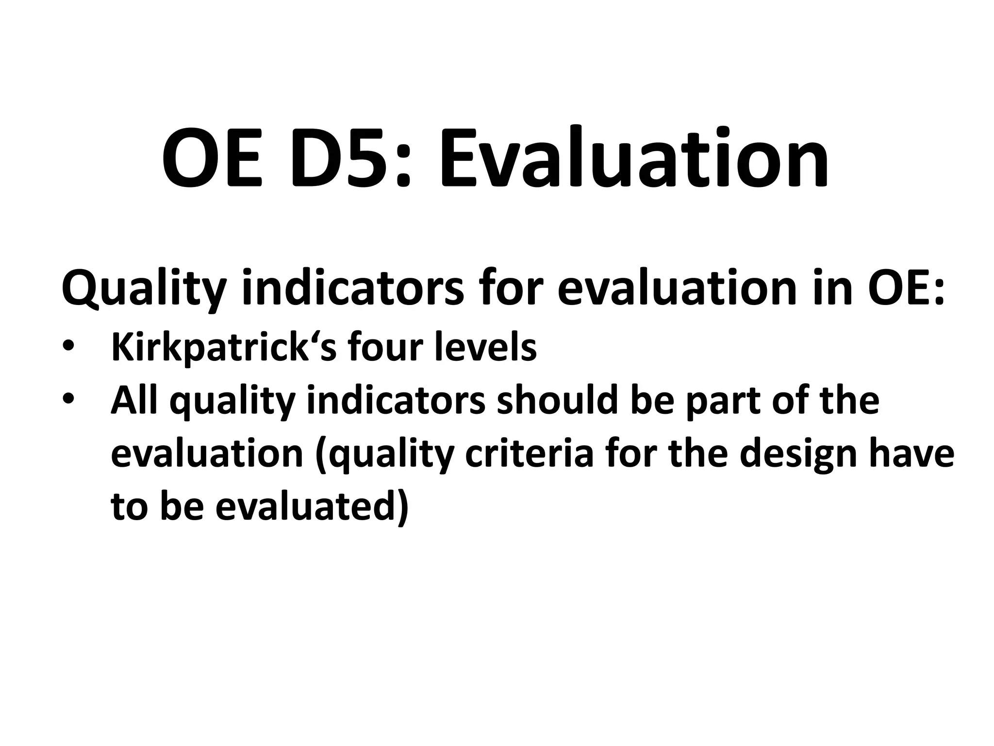 Quality indicators for evaluation in OE:
• Kirkpatrick‘s four levels
• All quality indicators should be part of the
evaluation (quality criteria for the design have
to be evaluated)
OE D5: Evaluation
 